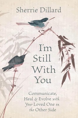 I'm Still With You: Communicate, Heal & Evolve with Your Loved One on the Ot...