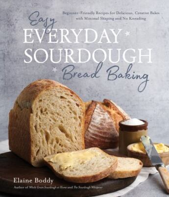Easy Everyday Sourdough Bread: Beginner-Friendly Recipes for Delicious, Creat...