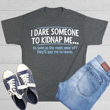I Dare Someone To Kidnap Me As Soo Sarcastic Humor Graphic Novelty Funny T Shirt