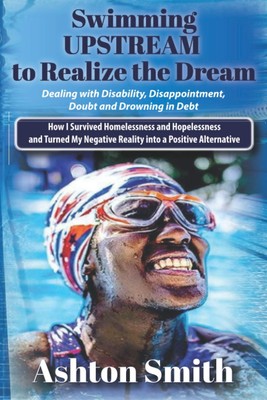 Swimming UPSTREAM: How I Survived Homelessness and Hopelessness And Turned m...