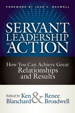 Servant Leadership in Action: How You Can Achieve Great Relationships and Resul,