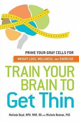 Train Your Brain to Get Thin : Prime Your Gray Cells for Weight Loss, Wellness,