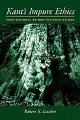 Kant's Impure Ethics: From Rational Beings to Human Beings by Robert B. Louden (