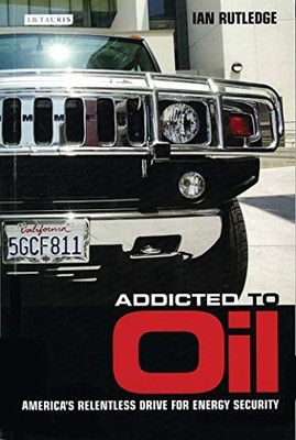 ADDICTED TO OIL: AMERICA'S RELENTLESS DRIVE FOR ENERGY By Ian Rutledge BRAND NEW