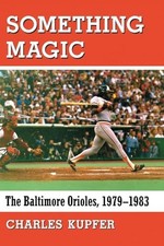 Something Magic: The Baltimore Orioles, 1979-1983 by Charles Kupfer NEW BOOK