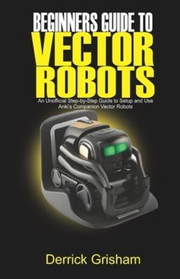 Beginners Guide to Anki Vector Robots: An Unofficial Step-By-Step Guide to Setup