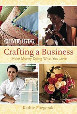 Country Living Crafting a Business : Make Money Doing What You Lo
