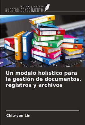 Un modelo holístico para la gestión de documentos, registros y archivos Lin Buch