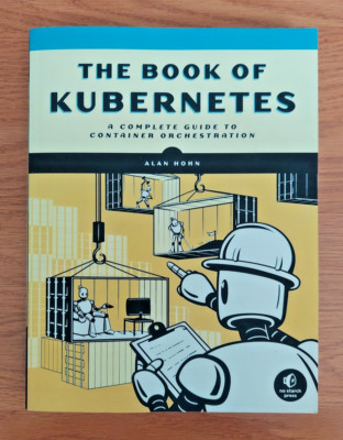 The Book of Kubernetes a Complete Guide to Container Orchestration by Alan Hohn