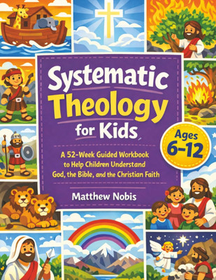 Systematic Theology for Kids: a 52-Week Guided Workbook to Help Children Underst
