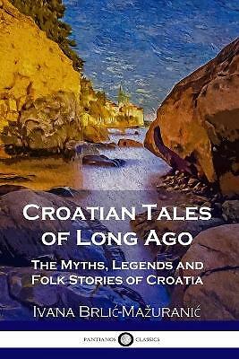 Croatian Tales of Long Ago: The Myths, Legends and Folk Stories of Croatia by...