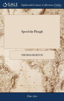 Speed the Plough: A Comedy, in Five Acts. As Performed With Universal Applause a