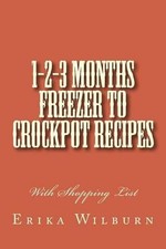 1-2-3 Months Freezer to Crockpot Recipes: With Shopping List by Erika Wilburn (E