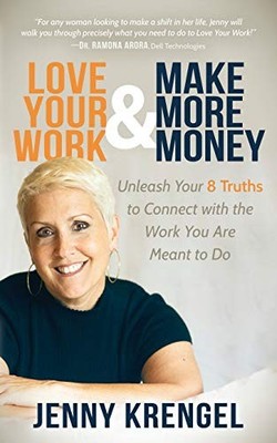 Love Your Work and Make More Money: Unleash Your 8 Truths to Connect with the...