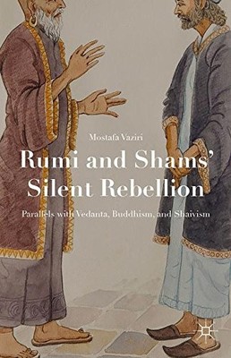RUMI AND SHAMS SILENT REBELLION: PARALLELS WITH VEDANTA, By Mostafa Vaziri *NEW*