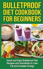 Bulletproof Diet Cookbook For Beginners: Quick and Easy Recipes and Smoothies t