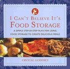 I Can't Believe It's Food Storage: A Simple Step-By-Step Plan for Using Food Storage to Create Delicious Meals by Crystal Godfrey (Paperback / softback, 2009)