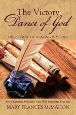The Victory Dance of God: His Promise of Healing Is Yours! by Mary Frances McMah
