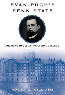 Evan Pughs Penn State: America's Model Agricultural College by Roger L. Williams
