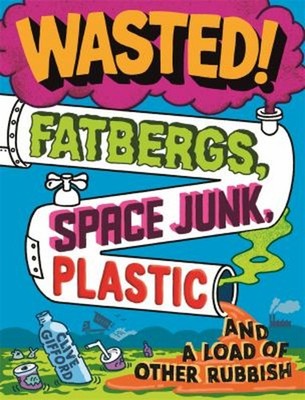 Wasted : Fatbergs, Space Junk, Plastic and a Load of Other Rubbis