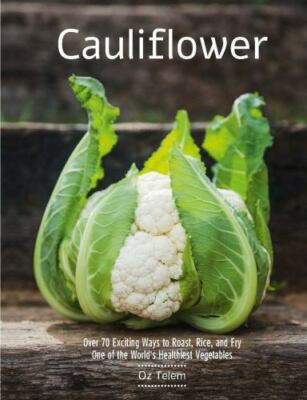 Cauliflower: Over 70 Exciting Ways to Roast, Rice, and Fry One of the World's...