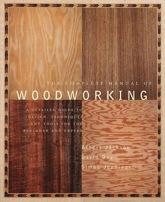 The Complete Manual of Woodworking: A Detailed Guide to Design, Techniques, ...