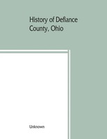 History Of Defiance County, Ohio. Containing A History Of The County; Its...