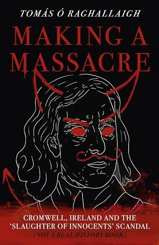 Making a Massacre: Cromwell, Ireland and the Slaughter of... - Tom Reilly