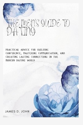 Der Leitfaden für Männer zum Dating: Praktische Ratschläge zum Vertrauensbildung, Beherrschen von C