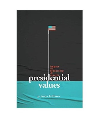 Presidential Values: Impact on Leadership and Results, G. James Hoffman
