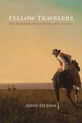 Fellow Travelers: How Road Stories Shaped the Idea of the Americas by John Ocho