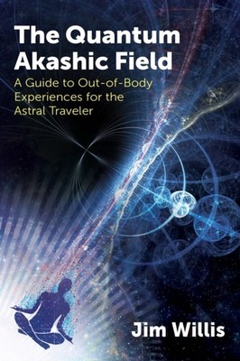 The Quantum Akashic Field: A Guide to Out-of-Body Experiences for the Astral Tra