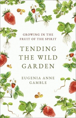 Tending the Wild Garden: Growing in the Fruit of the Spirit - Gamble, Eugeni...