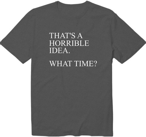 That's A Horrible Idea What Time? T-shirt horrible idea funny cool Shirt Workout