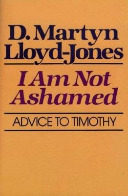 I Am Not Ashamed: Advice to Timothy - Paperback By Lloyd Jones D Martyn - GOOD