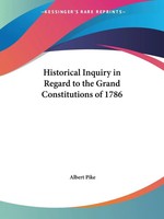 Albert Pike | Historical Inquiry In Regard To The Grand Constitutions Of 1786