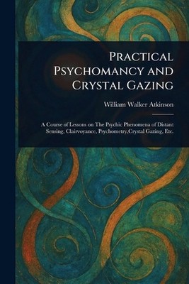 Practical Psychomancy and Crystal Gazing by William Walker Atkinson Paperback Bo