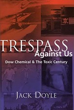 TRESPASS AGAINST US: DOW CHEMICAL & THE TOXIC CENTURY By Jack Doyle *BRAND NEW*