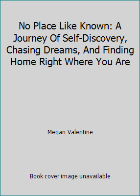 No Place Like Known: A Journey Of Self-Discovery, Chasing Dreams, And Finding...