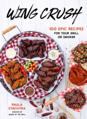 Wing Crush: 100 Epic Recipes for Your Grill or Smoker by