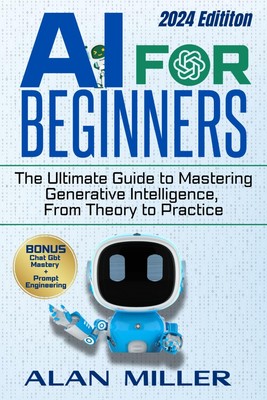 AI FOR BEGINNERS: The Ultimate Guide to Mastering Generative Intelligence, F...
