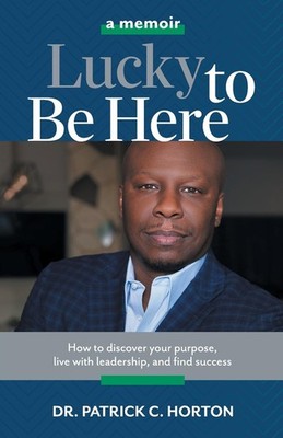 Lucky To Be Here: How to discover your purpose, live with leadership, and fi...