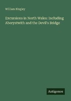 Excursions In North Wales: Including Aberystwith And The Devil's Bridge William