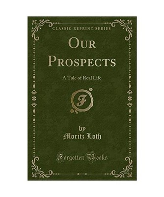 Our Prospects: A Tale of Real Life [Classic Reprint]: A Tale of Real Life 
