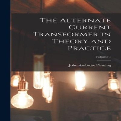 The Alternate Current Transformer in Theory and Practice Volume 1