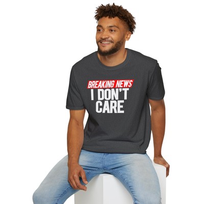 Breaking News I Don't Care T-Shirt Funny Sarcasm Dad Joke Sarcastic Humor Unisex