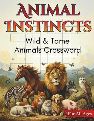 Animal Instincts - Wild & Tame Animals Crossword Puzzle Book for All Ages: 50 Fu