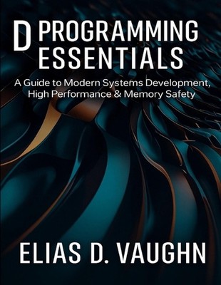 D Programming Essentials: A Guide to Modern Systems Development, High Performanc