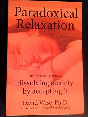 Paradoxical Relaxation : The Theory and Practice of Dissolving Anxiety by Ac...