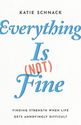 Everything Is Not Fine : Finding Strength When Life Gets Annoyingly Difficult...